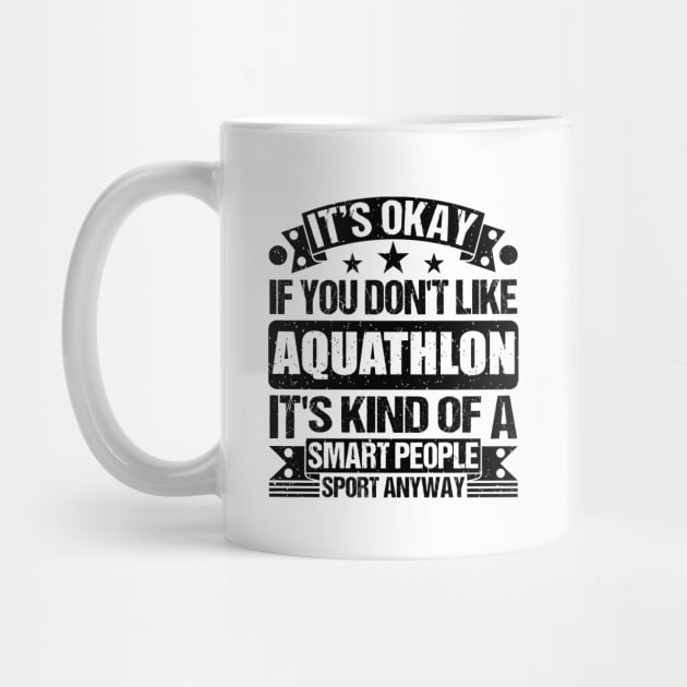 Aquathlon Lover It's Okay If You Don't Like Aquathlon It's Kind Of A Smart People Sports Anyway by Benzii-shop 